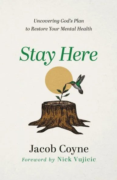 Stay Here: Uncovering God's Plan to Restore Your Mental Health by Jacob Coyne